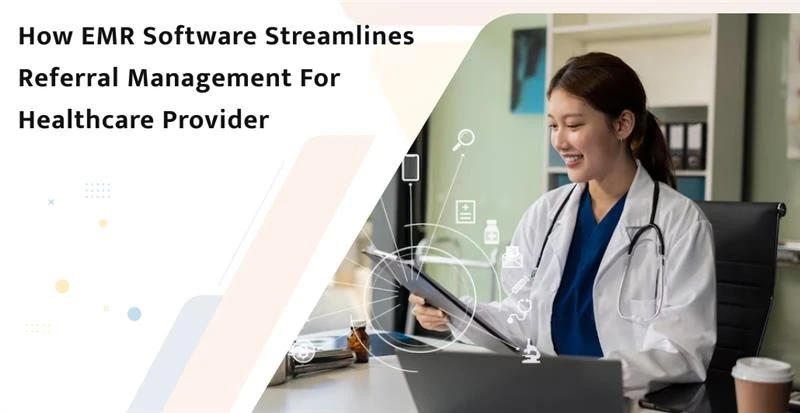 How EMR Software Streamlines Referral Management for Healthcare Provider