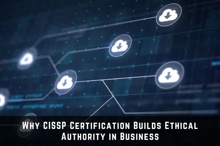 Why CISSP Certification Builds Ethical Authority in Business