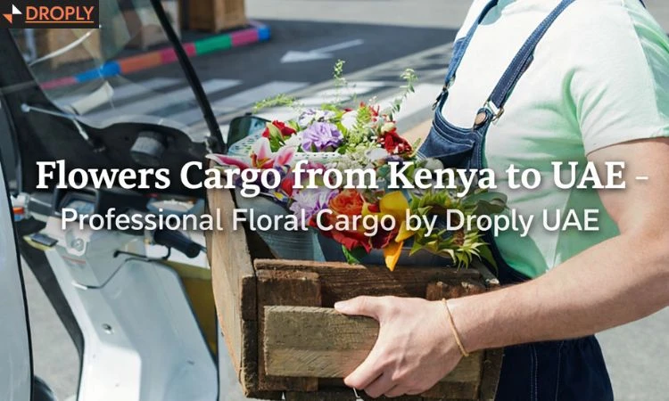 Flowers Cargo from Kenya to UAE – Professional Floral Cargo by Droply UAE