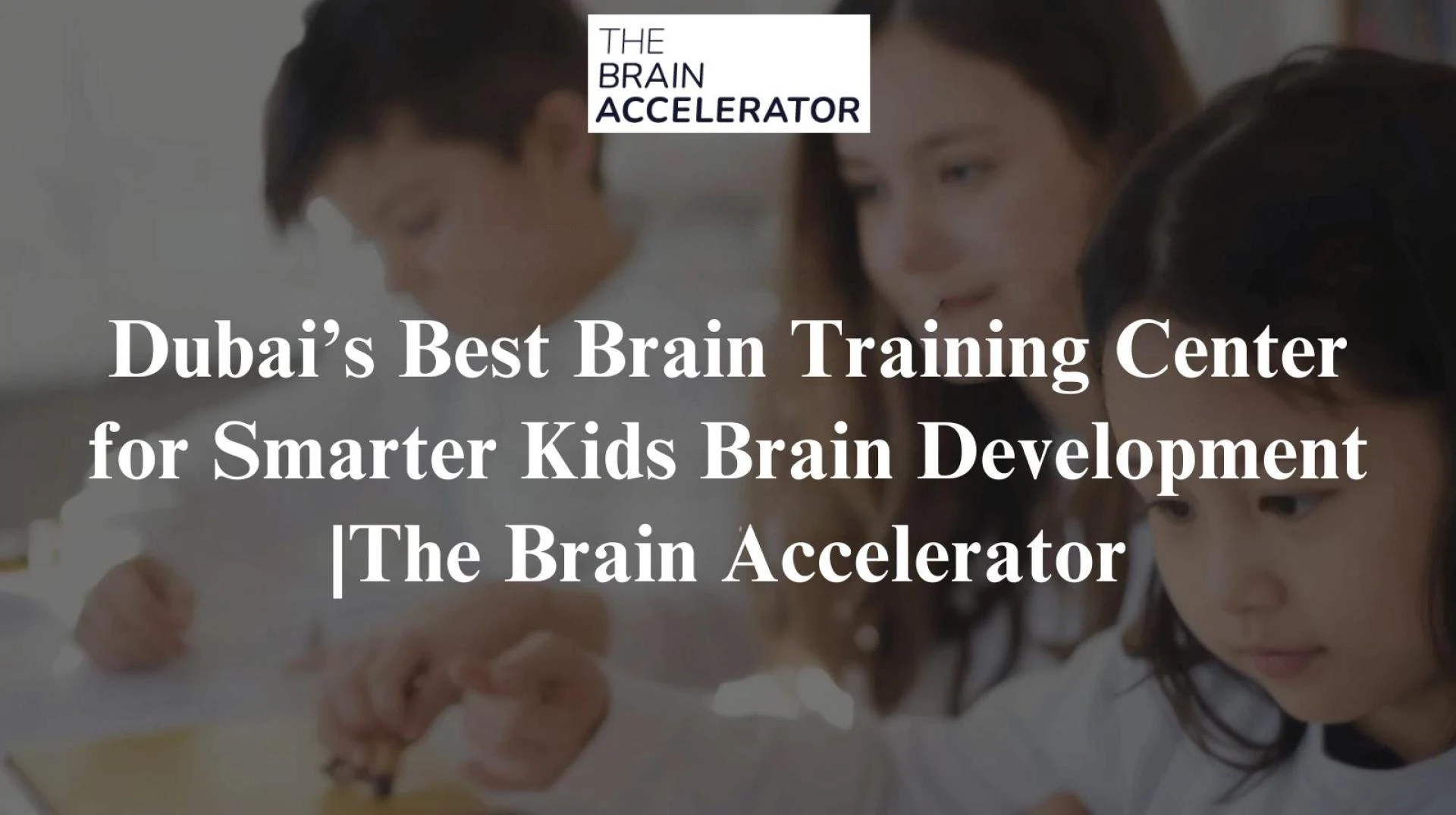 Dubai’s Best Brain Training Center for Smarter Kids Brain Development |The Brain Accelerator