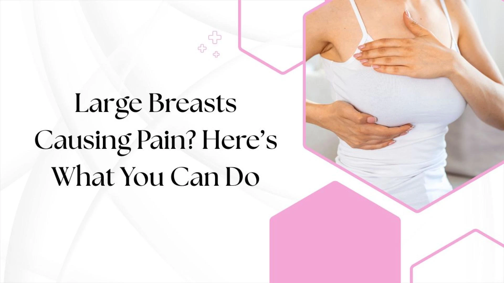 Large Breasts Causing Pain? Here’s What You Can Do