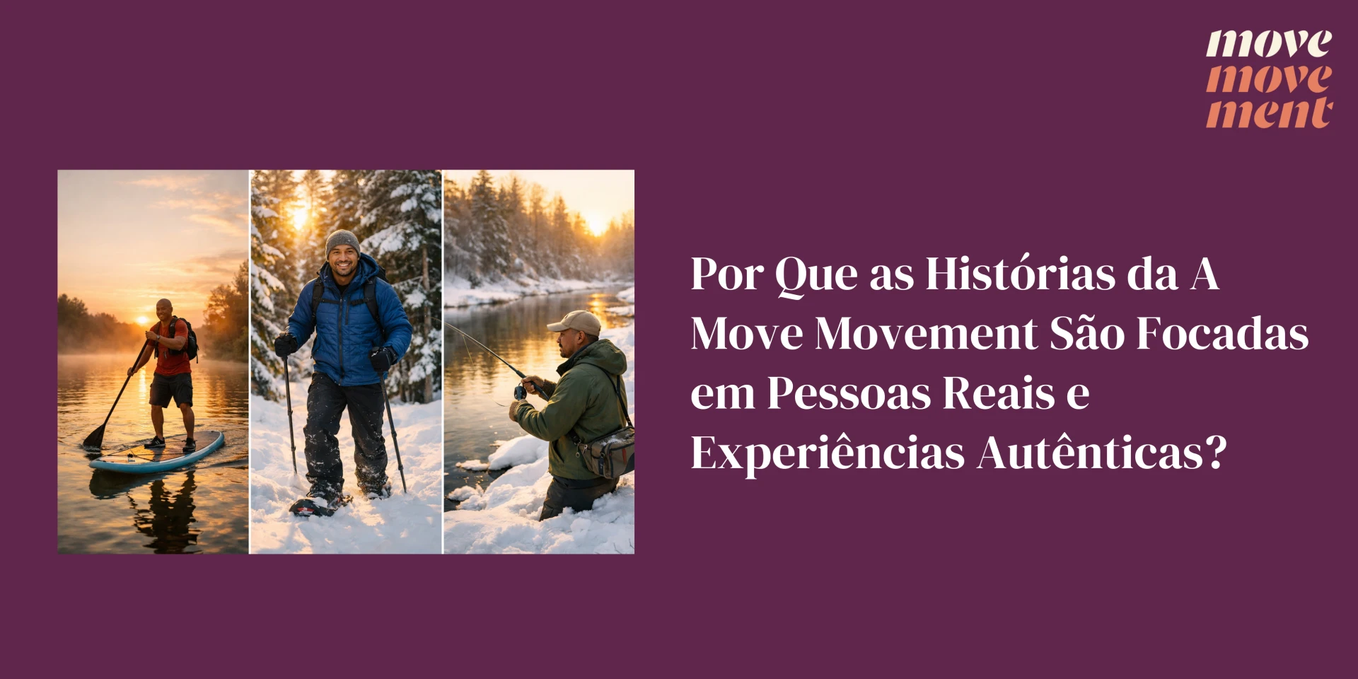 Por Que as Histórias da A Move Movement São Focadas em Pessoas Reais e Experiências Autênticas?