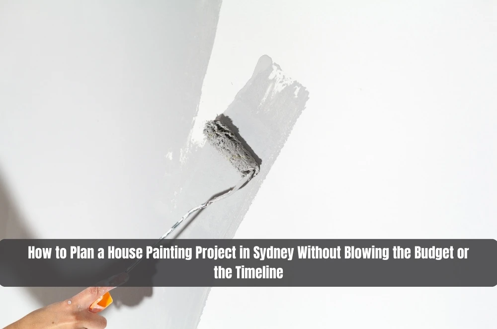 How to Plan a House Painting Project in Sydney Without Blowing the Budget or the Timeline