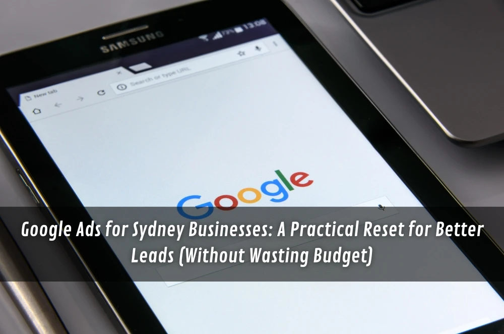 Google Ads for Sydney Businesses: A Practical Reset for Better Leads (Without Wasting Budget)