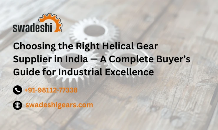 Choosing the Right Helical Gear Supplier in India — A Complete Buyer’s Guide for Industrial Excellence