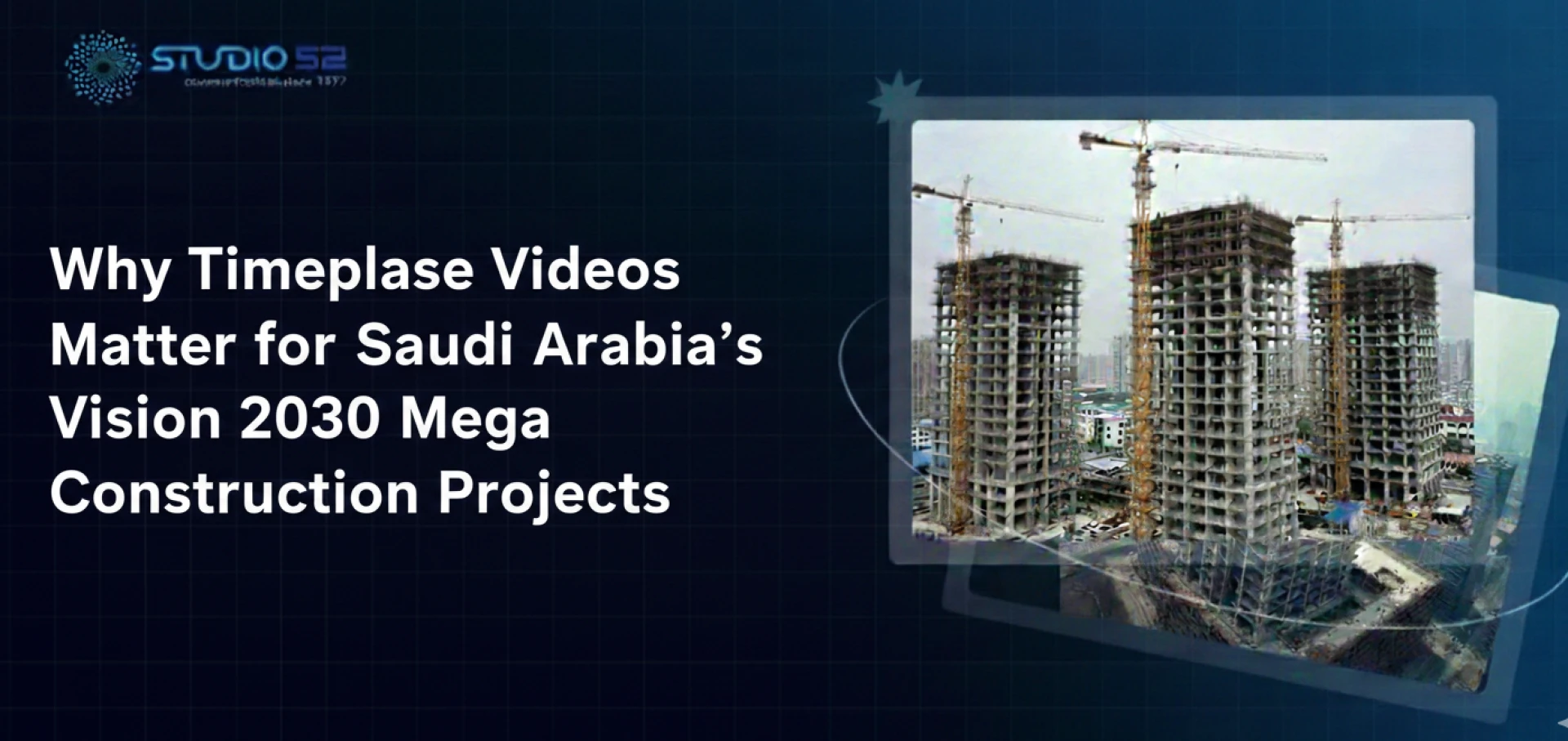 Why Timelapse Videos Matter for Saudi Arabia’s Vision 2030 Mega Construction Projects
