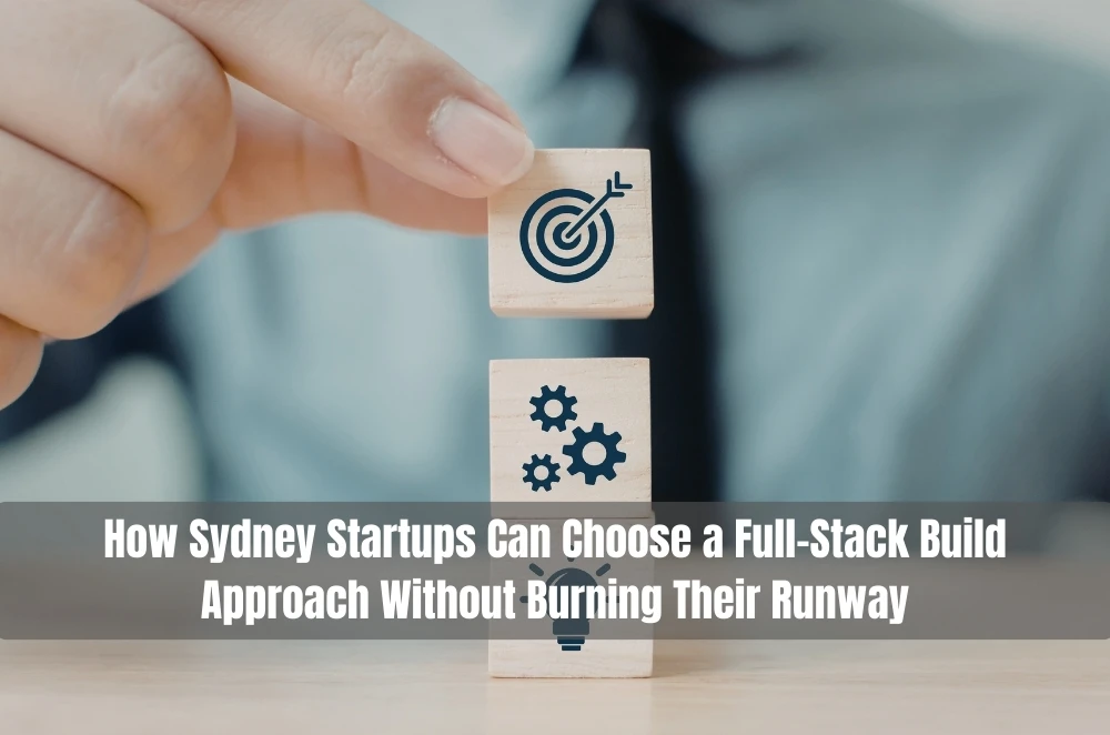 How Sydney Startups Can Choose a Full-Stack Build Approach Without Burning Their Runway