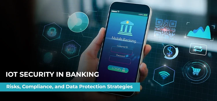 IoT Security in Banking- Why an IoT App Development Company Matters