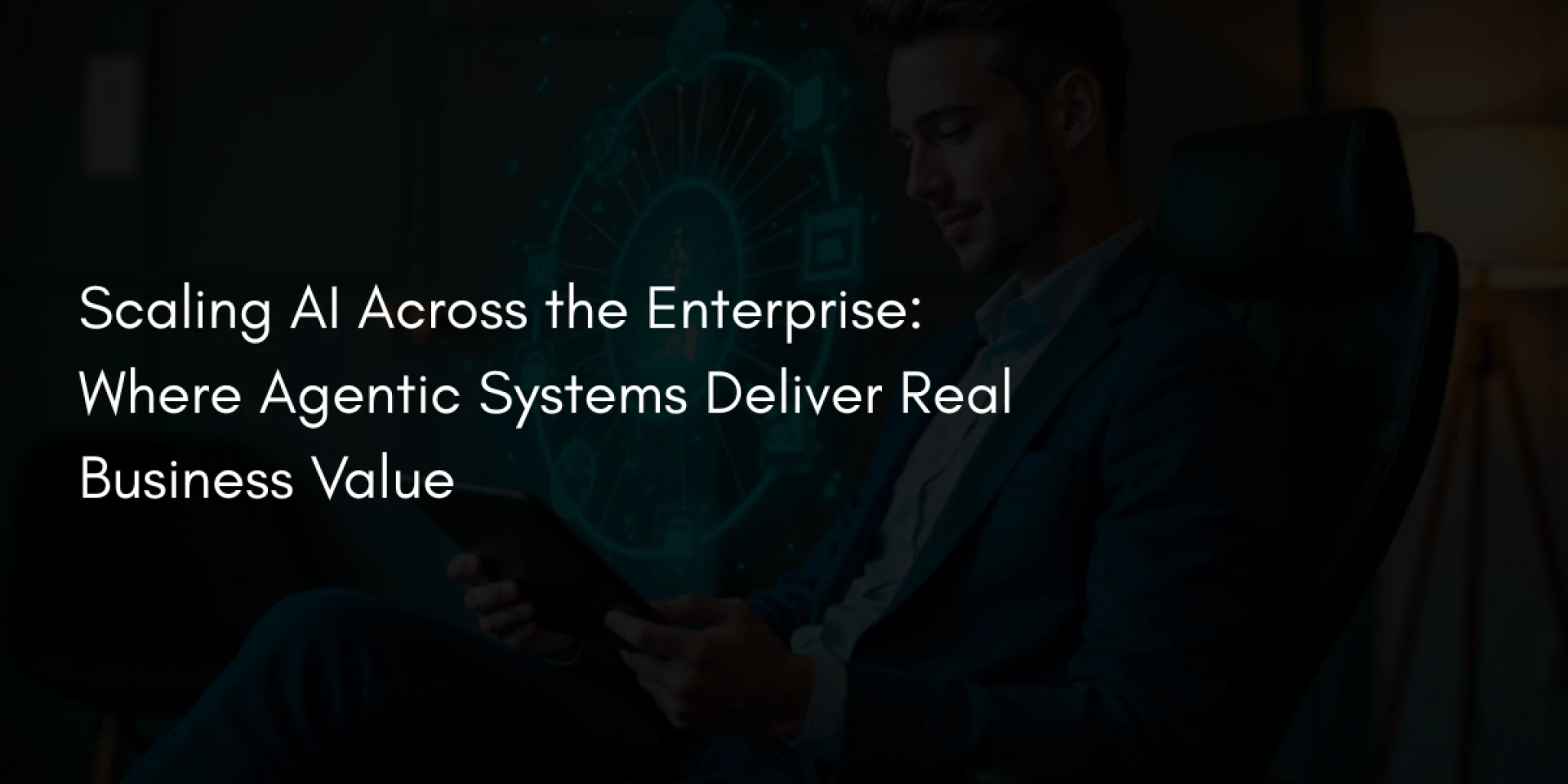 Scaling AI Across the Enterprise: Where Agentic Systems Deliver Real Business Value