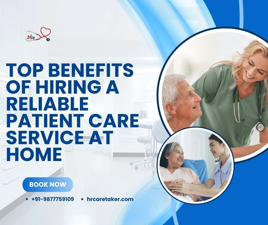 Top Benefits of Hiring a Reliable Patient Care Service at Home