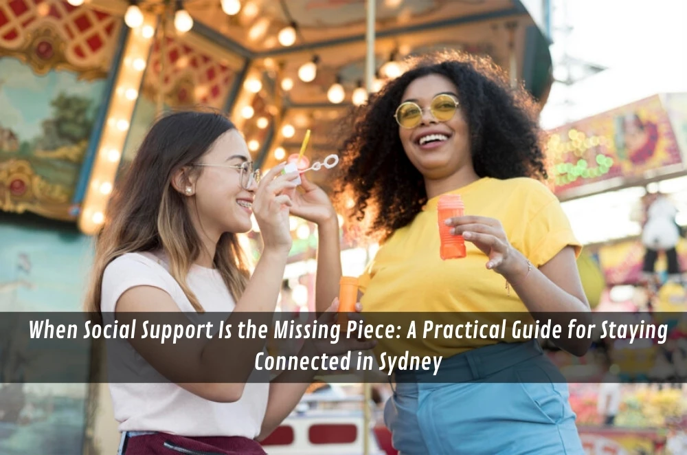 When Social Support Is the Missing Piece: A Practical Guide for Staying Connected in Sydney