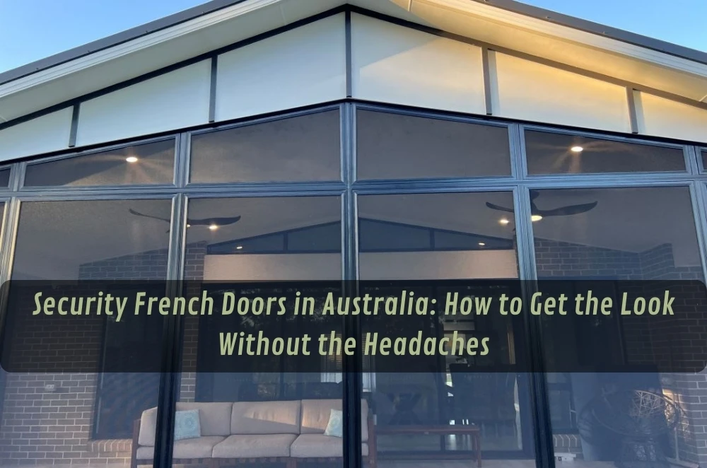 Security French Doors in Australia: How to Get the Look Without the Headaches