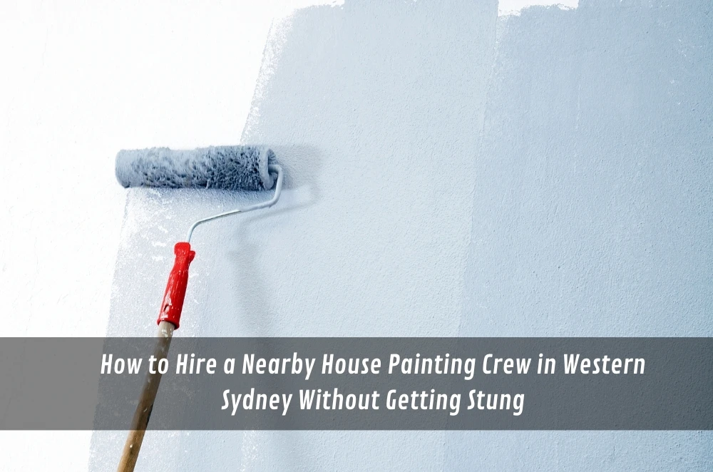 How to Hire a Nearby House Painting Crew in Western Sydney Without Getting Stung