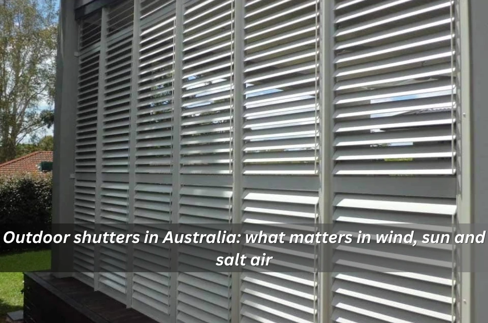 Outdoor shutters in Australia: what matters in wind, sun and salt air