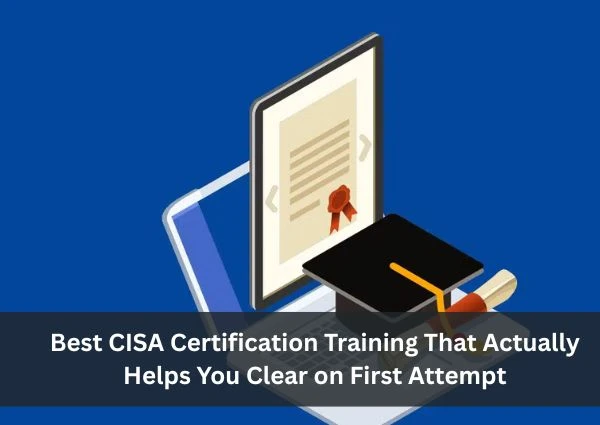 Best CISA Certification Training That Actually Helps You Clear on First Attempt