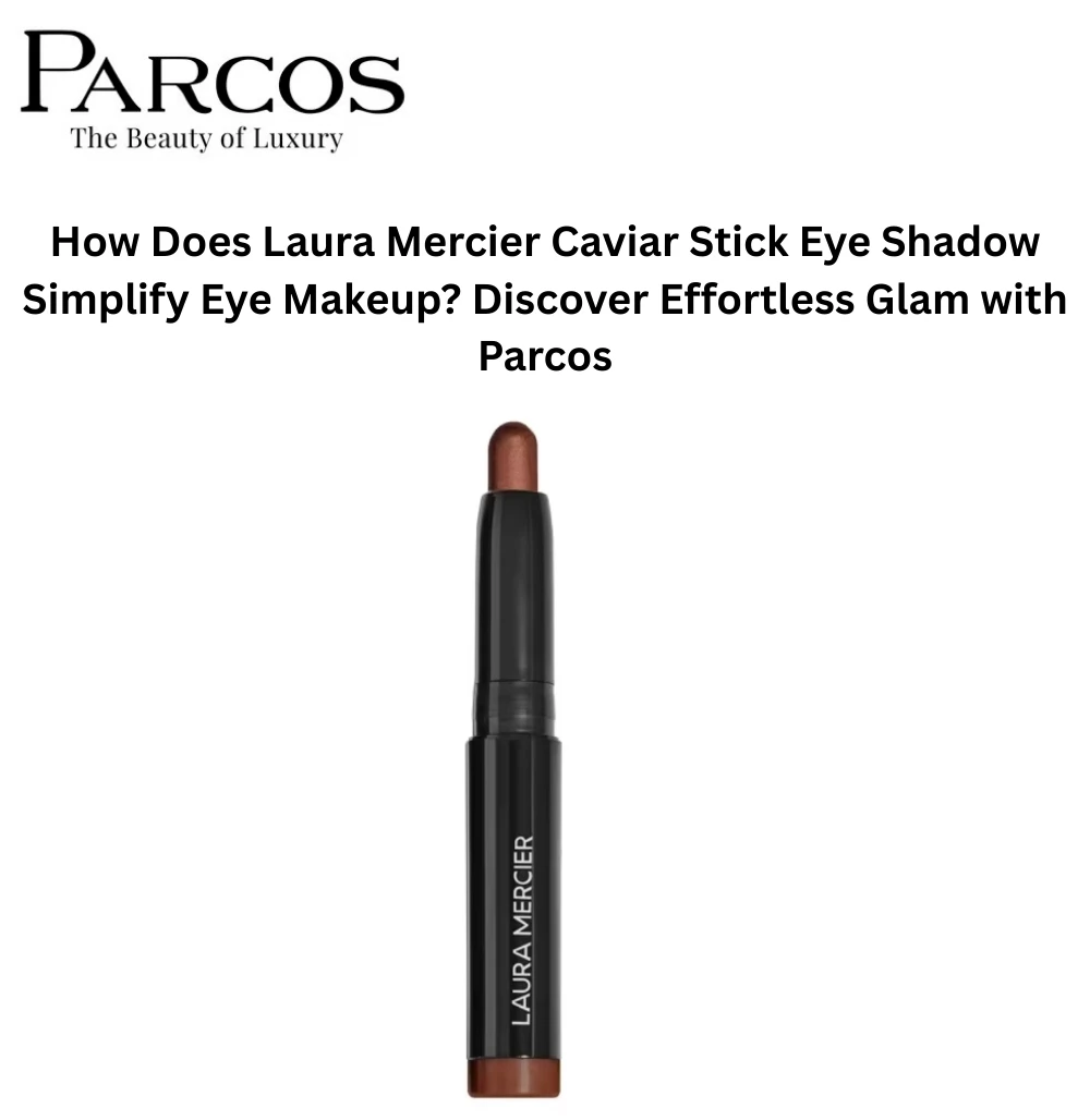 How Does Laura Mercier Caviar Stick Eye Shadow Simplify Eye Makeup? Discover Effortless Glam with Parcos