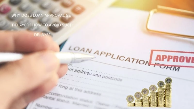 Why does loan approval get delayed? How to avoid such delays? 