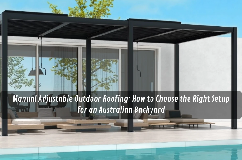 Manual Adjustable Outdoor Roofing: How to Choose the Right Setup for an Australian Backyard