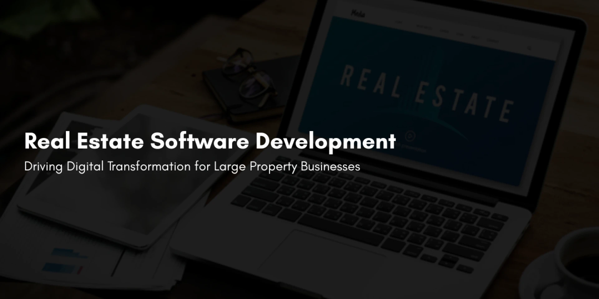 Real Estate Software Development: Driving Digital Transformation for Large Property Businesses