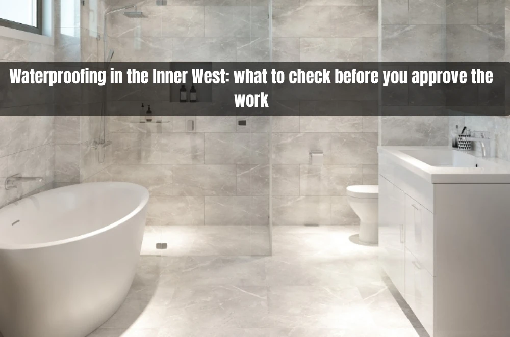 Waterproofing in the Inner West: what to check before you approve the work