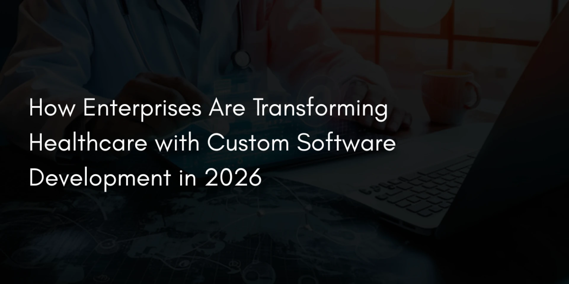 How Enterprises Are Transforming Healthcare with Custom Software Development in 2026