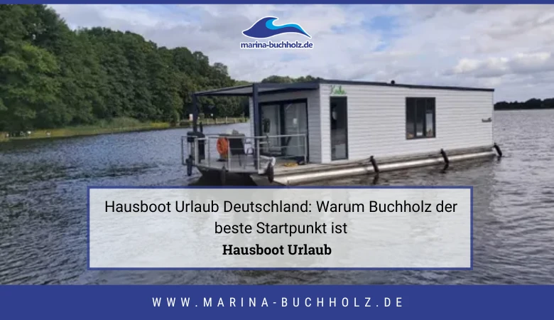 Hausboot Urlaub Deutschland: Warum Buchholz der beste Startpunkt ist
