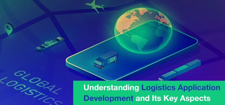 Complete Guide to Logistics Application Development for Businesses