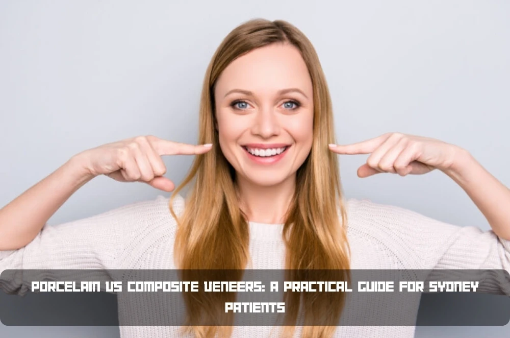 Porcelain vs Composite Veneers: A Practical Guide for Sydney Patients