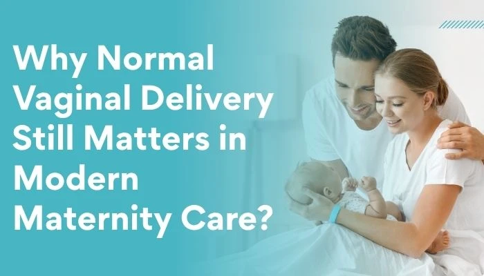 Why Normal Vaginal Delivery Still Matters in Modern Maternity Care?