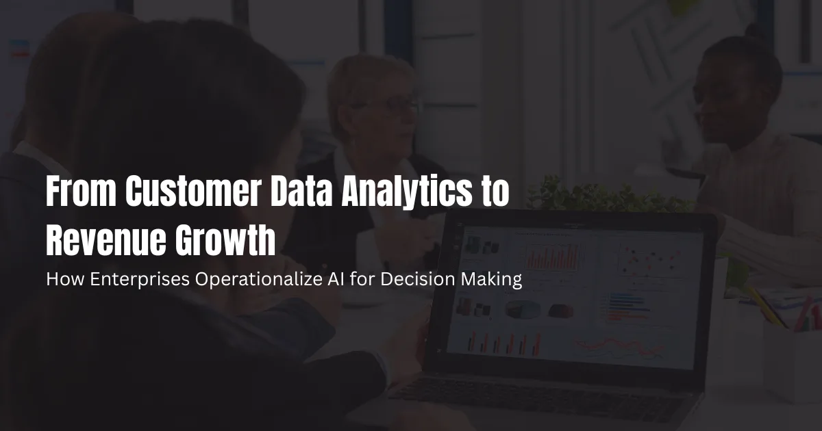 From Customer Data Analytics to Revenue Growth: How Enterprises Operationalize AI for Decision Making