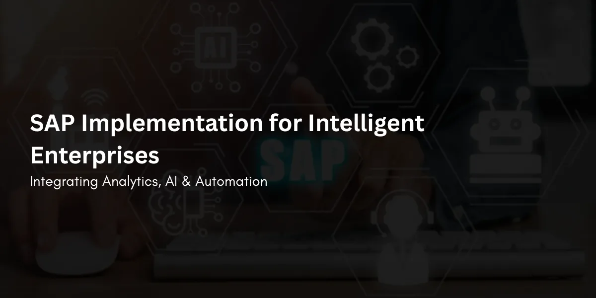 SAP Implementation for Intelligent Enterprises: Integrating Analytics, AI & Automation