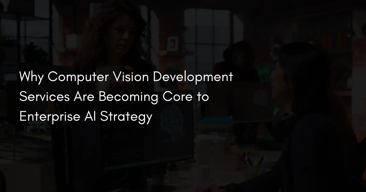 Why Computer Vision Development Services Are Now Core to Enterprise AI Strategy