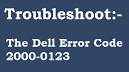 How To Troubleshoot Dell Error Code 2000-0123 Issue