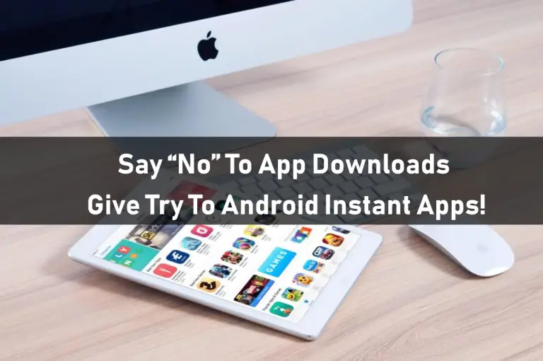 Say “No” To App Downloads – Give Try To Android Instant Apps!