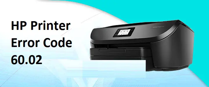 Guide to Resolve HP Printer Error Code 60.02.