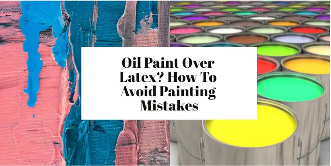 Oil Paint Over Latex? How To Avoid Painting Mistakes