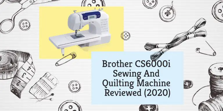 Brother CS6000i Sewing And Quilting Machine Reviewed (2020)