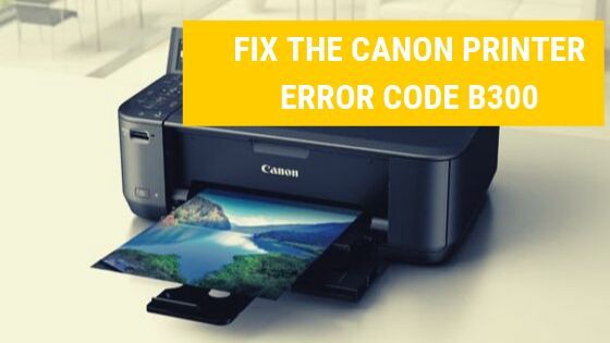 How To Fix Canon Printer Error Code b300?