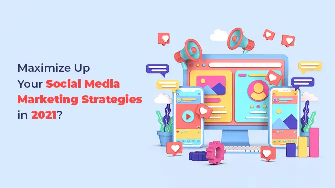 How to maximize up your social media marketing strategies in 2021?