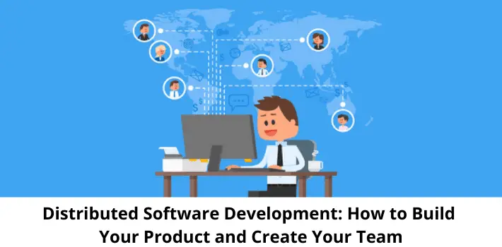 Distributed Software Development: How to Build Your Product and Create Your Team
