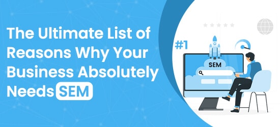 The Ultimate List of Reasons Why Your Business Absolutely Needs SEM