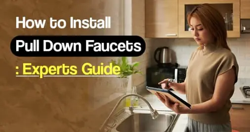 How to Install Pull Down Faucets: Experts Guide