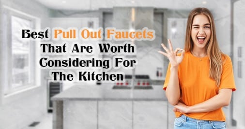 Best Pull Out Faucets That Are Worth Considering For The Kitchen (1)-d2303dff
