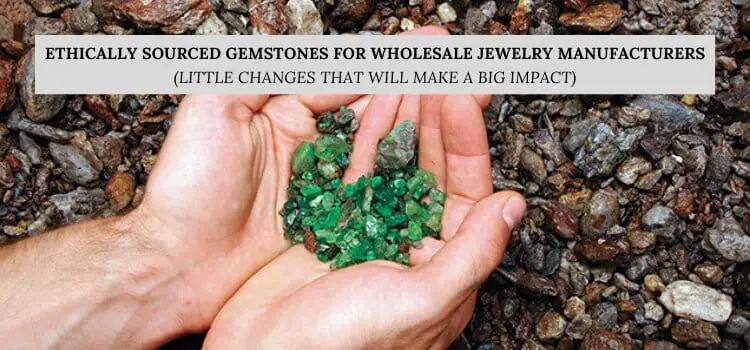 Ethically Sourced Gemstones for Wholesale Jewelry Manufacturers (Little Changes That Will Make a Big Impact)