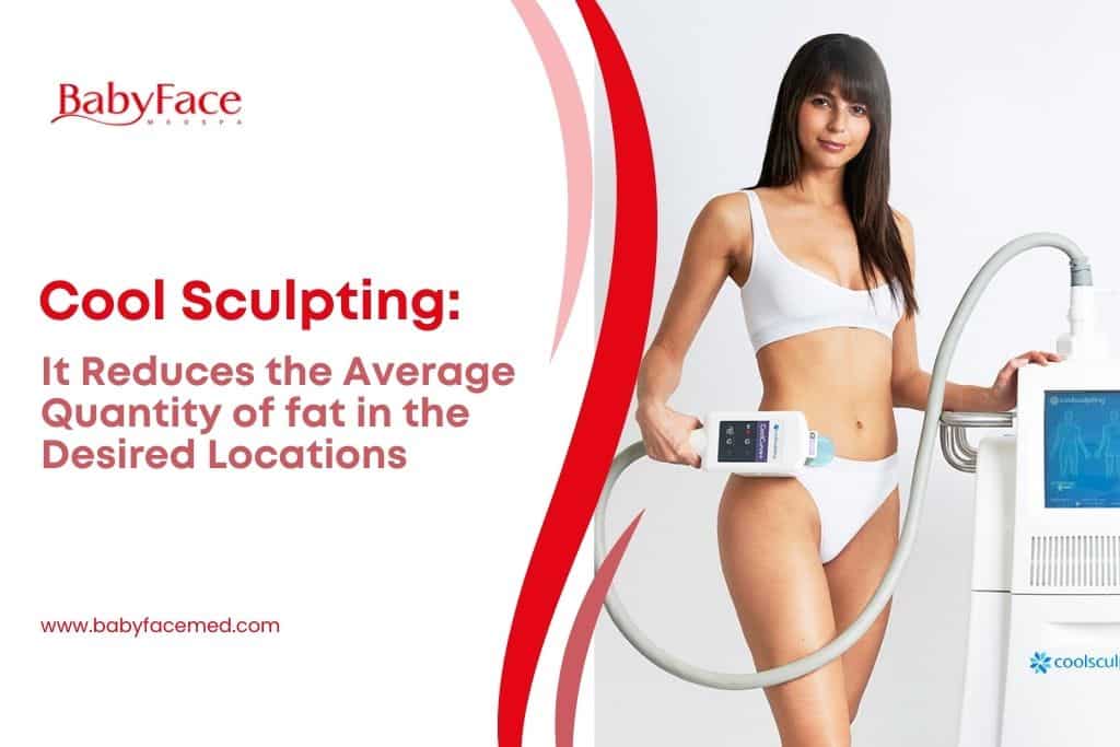 Cool Sculpting It reduces the average quantity of fat in the desired locations