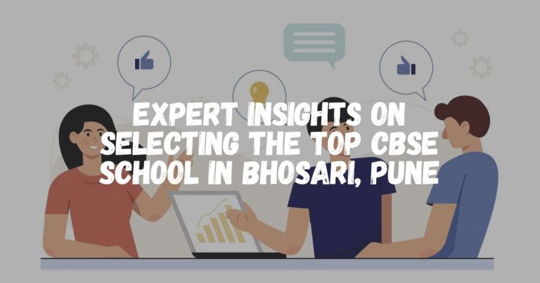 Expert Insights on Selecting the Top CBSE School in Bhosari, Pune