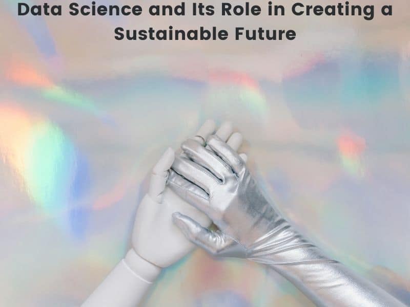 Data Science and Its Role in Creating a Sustainable Future