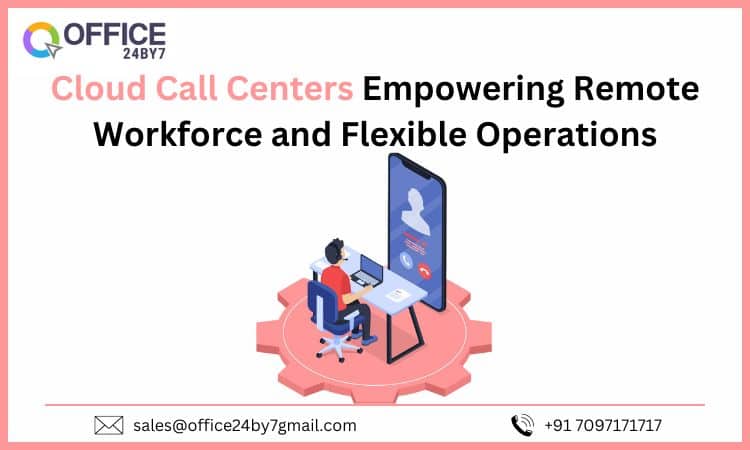 Cloud Call Centers: Empowering Remote Workforce and Flexible Operations