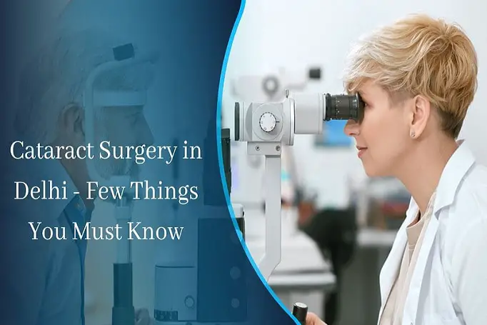 Cataract Surgery in Delhi – Few Things You Must Know