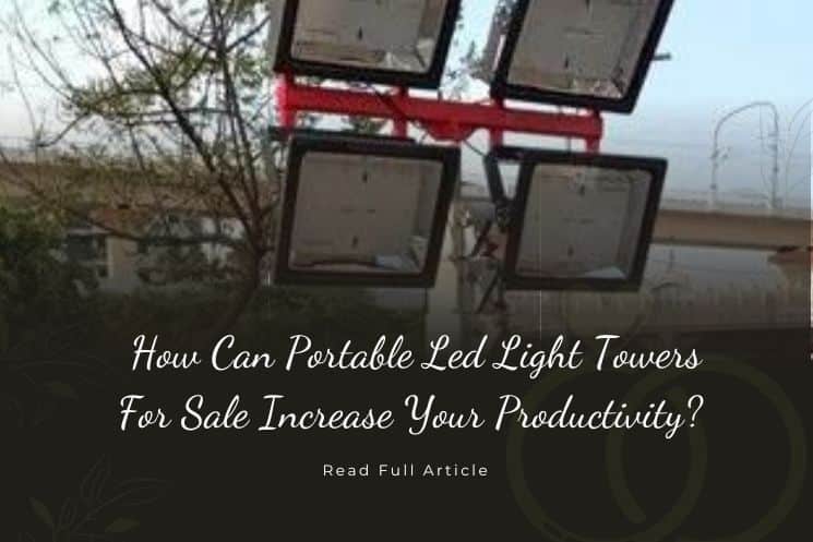 How Can Portable Led Light Towers For Sale Increase Your Productivity?